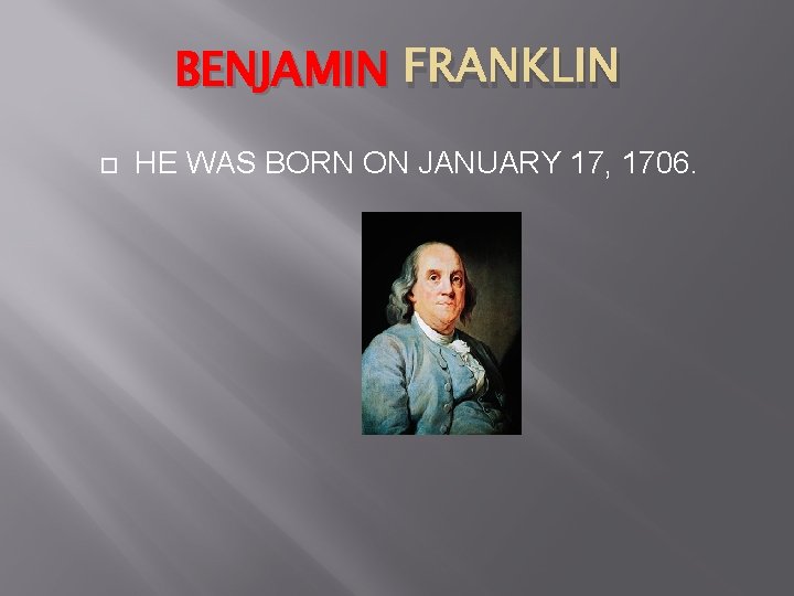 BENJAMIN FRANKLIN HE WAS BORN ON JANUARY 17, 1706. 