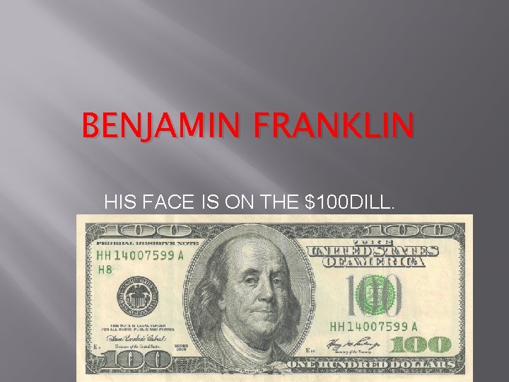 BENJAMIN FRANKLIN HIS FACE IS ON THE $100 DILL. 