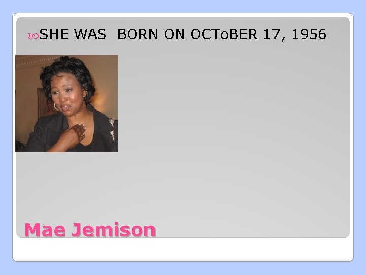  SHE WAS BORN ON OCTo. BER 17, 1956 Mae Jemison 