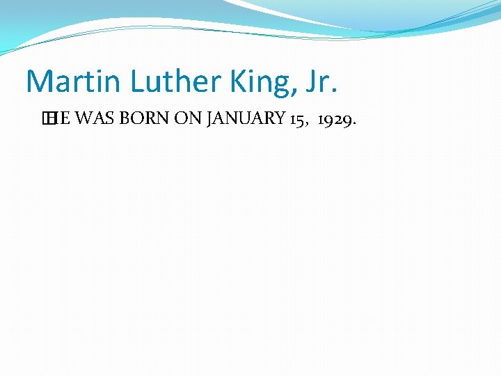 Martin Luther King, Jr. � HE WAS BORN ON JANUARY 15, 1929. 