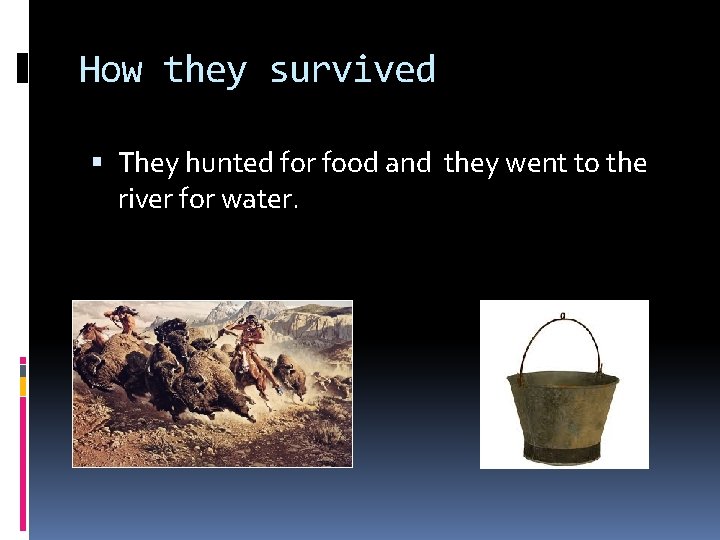 How they survived They hunted for food and they went to the river for