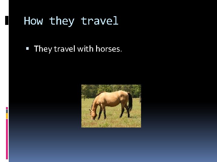 How they travel They travel with horses. 