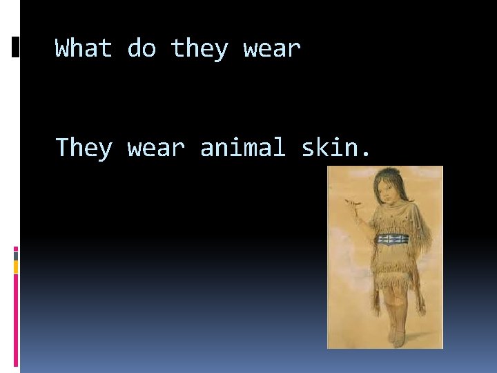 What do they wear They wear animal skin. 