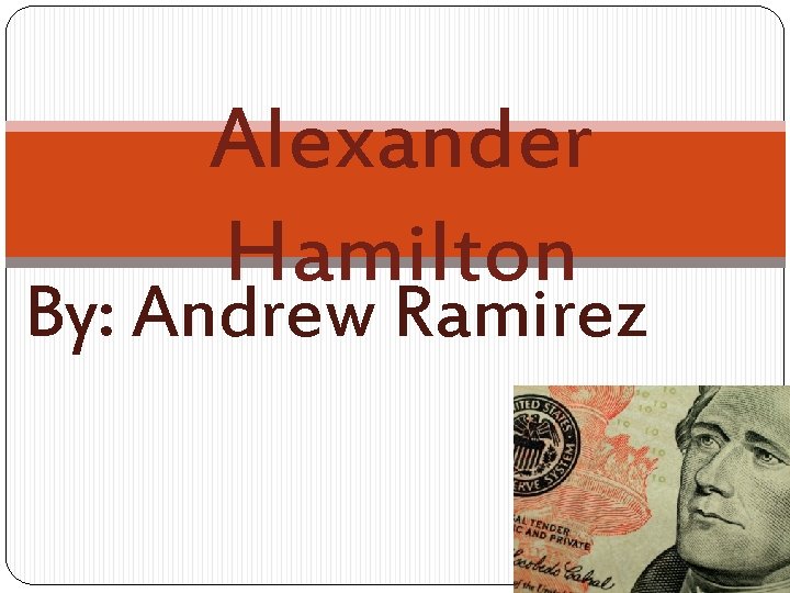 Alexander Hamilton By: Andrew Ramirez 