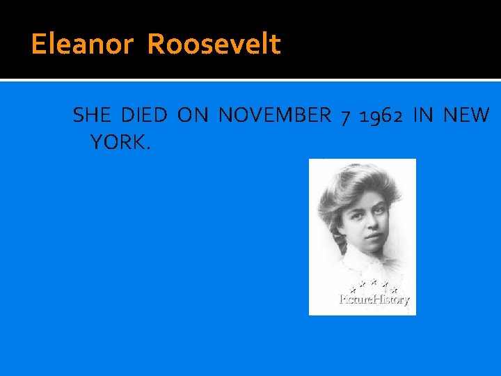 Eleanor Roosevelt SHE DIED ON NOVEMBER 7 1962 IN NEW YORK. 