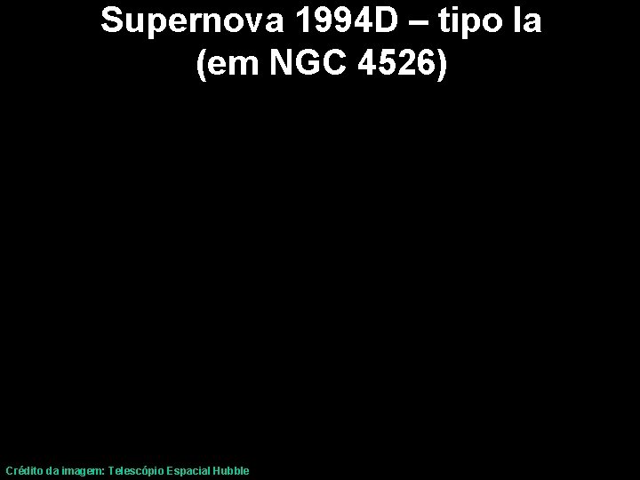 Supernova 1994 D – tipo Ia (em NGC 4526) Crédito da imagem: Telescópio Espacial