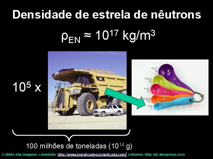 Densidade de estrela de nêutrons ρEN ≈ 1017 kg/m 3 105 x 100 milhões