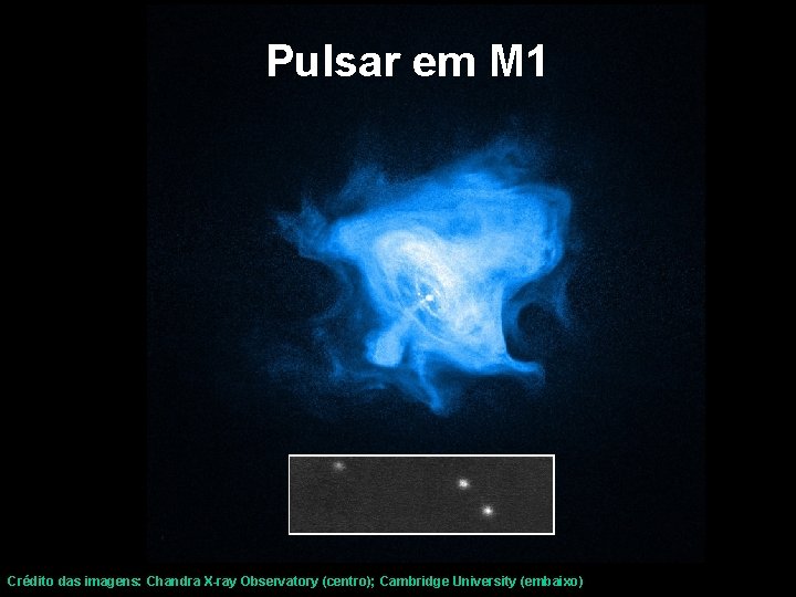 Pulsar em M 1 Crédito das imagens: Chandra X-ray Observatory (centro); Cambridge University (embaixo)