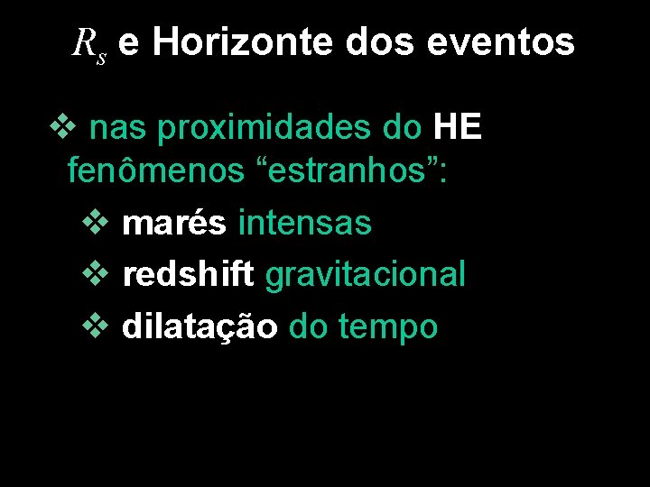 Rs e Horizonte dos eventos v nas proximidades do HE fenômenos “estranhos”: v marés