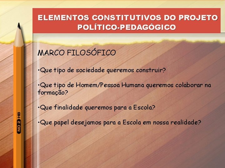 ELEMENTOS CONSTITUTIVOS DO PROJETO POLÍTICO-PEDAGÓGICO MARCO FILOSÓFICO • Que tipo de sociedade queremos construir?