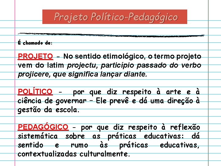 Projeto Político-Pedagógico É chamado de: PROJETO - No sentido etimológico, o termo projeto vem