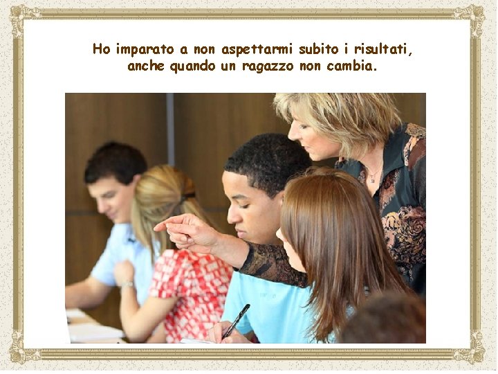 Ho imparato a non aspettarmi subito i risultati, anche quando un ragazzo non cambia.