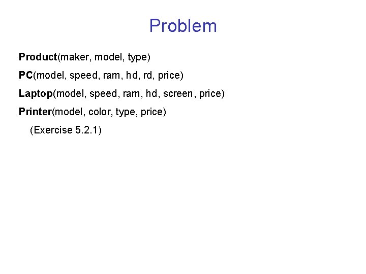 Problem Product(maker, model, type) PC(model, speed, ram, hd, rd, price) Laptop(model, speed, ram, hd,