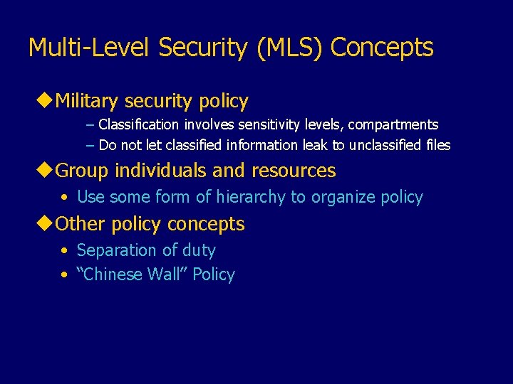 Multi-Level Security (MLS) Concepts u. Military security policy – Classification involves sensitivity levels, compartments