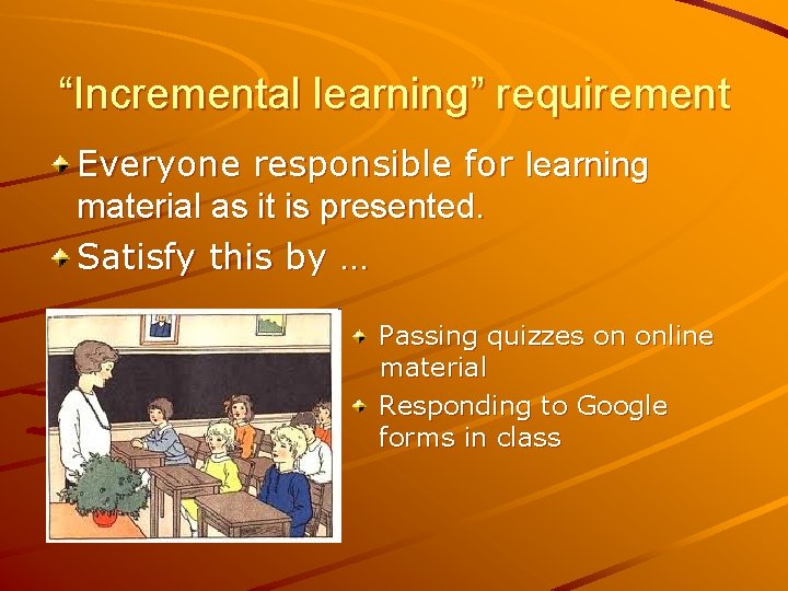 “Incremental learning” requirement Everyone responsible for learning material as it is presented. Satisfy this