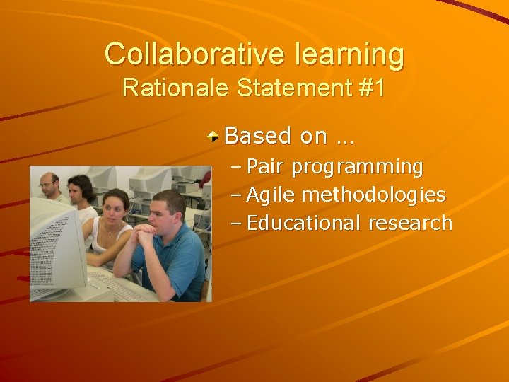 Collaborative learning Rationale Statement #1 Based on … – Pair programming – Agile methodologies