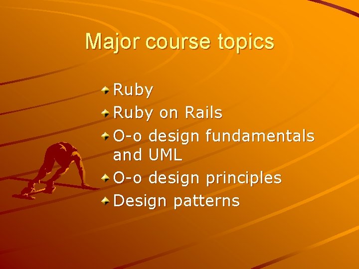 Major course topics Ruby on Rails O-o design fundamentals and UML O-o design principles