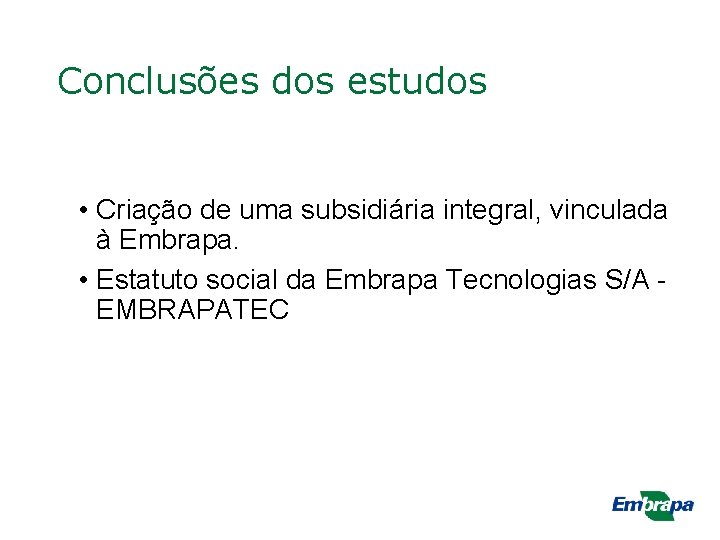 Conclusões dos estudos • Criação de uma subsidiária integral, vinculada à Embrapa. • Estatuto