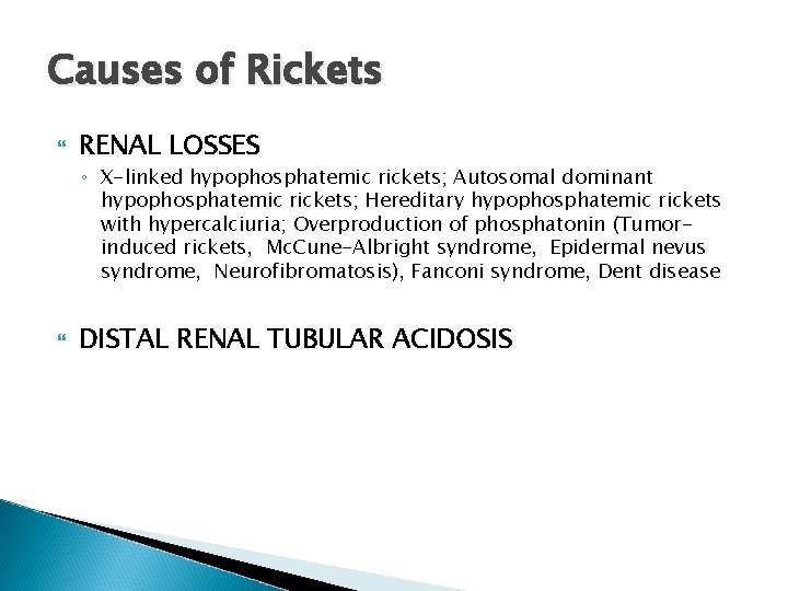 Causes of Rickets RENAL LOSSES ◦ X-linked hypophosphatemic rickets; Autosomal dominant hypophosphatemic rickets; Hereditary