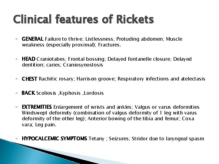 Clinical features of Rickets GENERAL Failure to thrive; Listlessness; Protuding abdomen; Muscle weakness (especially