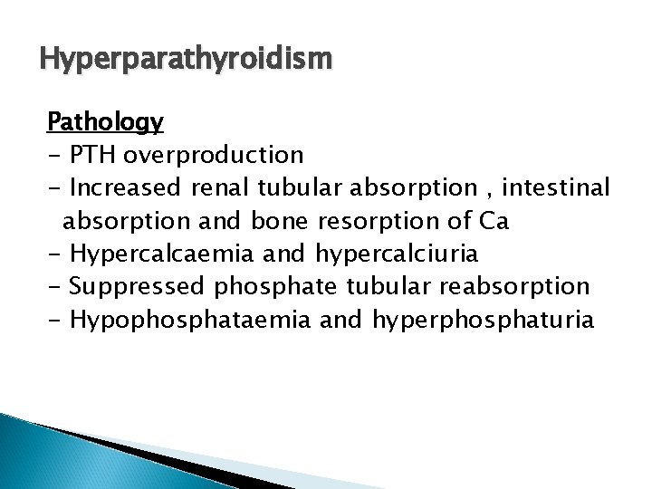 Hyperparathyroidism Pathology - PTH overproduction - Increased renal tubular absorption , intestinal absorption and