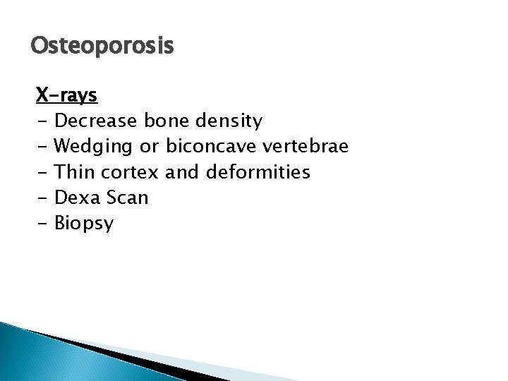 Osteoporosis X-rays - Decrease bone density - Wedging or biconcave vertebrae - Thin cortex