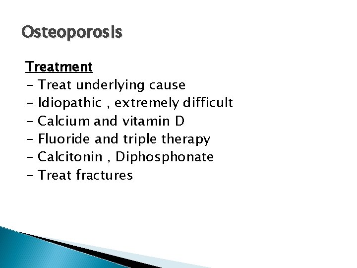 Osteoporosis Treatment - Treat underlying cause - Idiopathic , extremely difficult - Calcium and