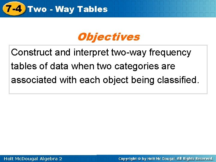 7 -4 Two - Way Tables Objectives Construct and interpret two-way frequency tables of