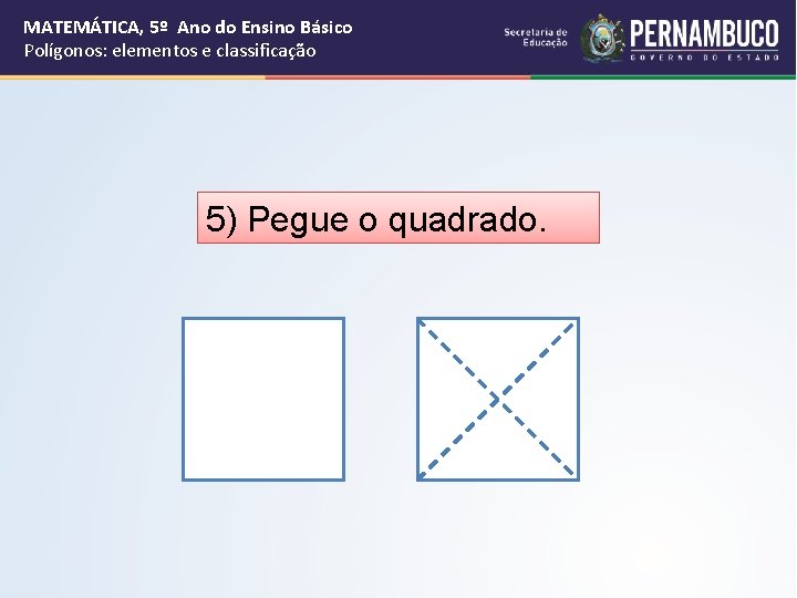 MATEMÁTICA, 5º Ano do Ensino Básico Polígonos: elementos e classificação 5) Pegue o quadrado.