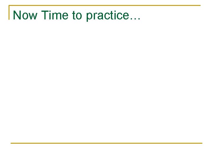 Now Time to practice… 