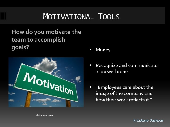 MOTIVATIONAL TOOLS How do you motivate the team to accomplish goals? Money Recognize and