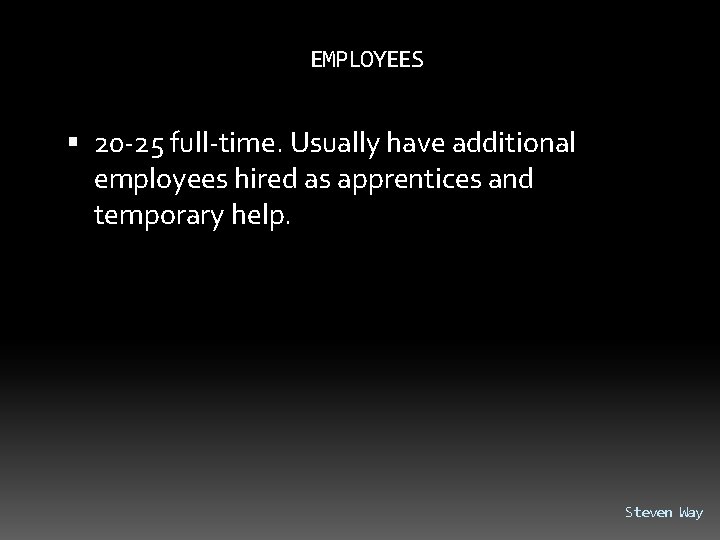 EMPLOYEES 20 -25 full-time. Usually have additional employees hired as apprentices and temporary help.