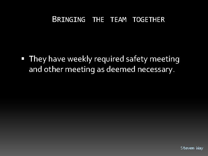 BRINGING THE TEAM TOGETHER They have weekly required safety meeting and other meeting as