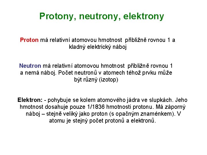 Protony, neutrony, elektrony Proton má relativní atomovou hmotnost přibližně rovnou 1 a kladný elektrický