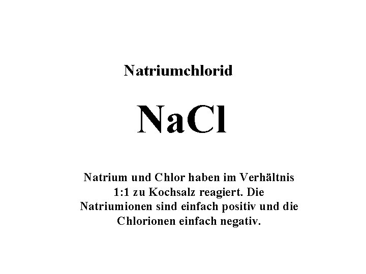 Natriumchlorid Na. Cl Natrium und Chlor haben im Verhältnis 1: 1 zu Kochsalz reagiert.