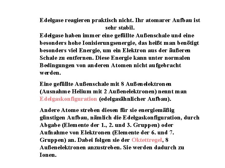 Edelgase reagieren praktisch nicht. Ihr atomarer Aufbau ist sehr stabil. Edelgase haben immer eine