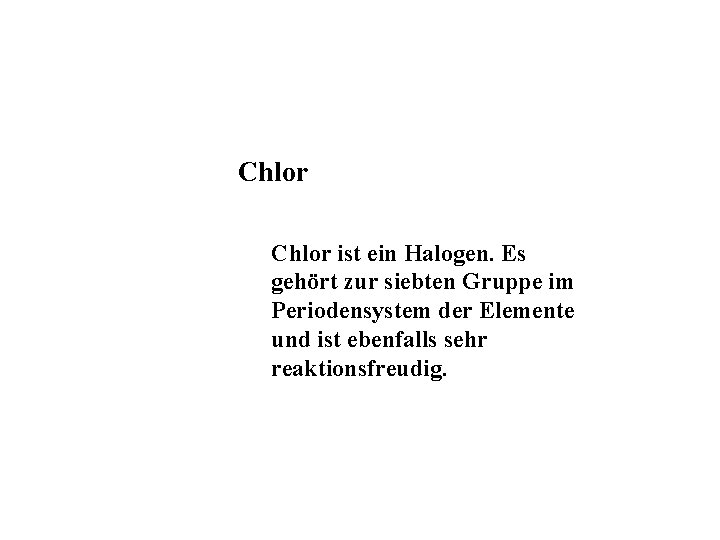 Chlor ist ein Halogen. Es gehört zur siebten Gruppe im Periodensystem der Elemente und