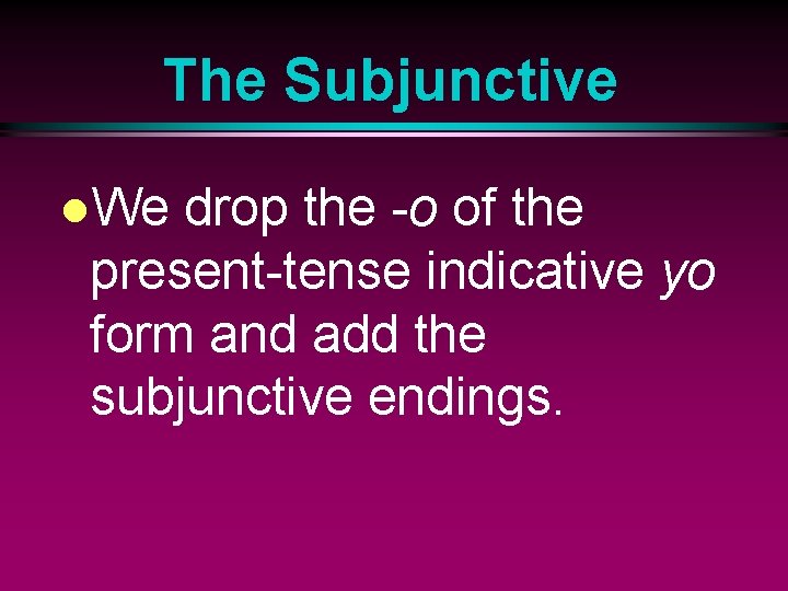 The Subjunctive l. We drop the -o of the present-tense indicative yo form and