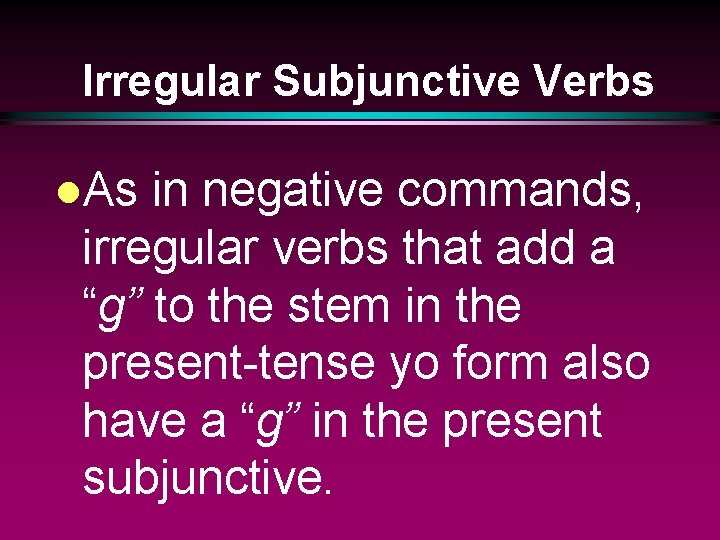 Irregular Subjunctive Verbs l. As in negative commands, irregular verbs that add a “g”
