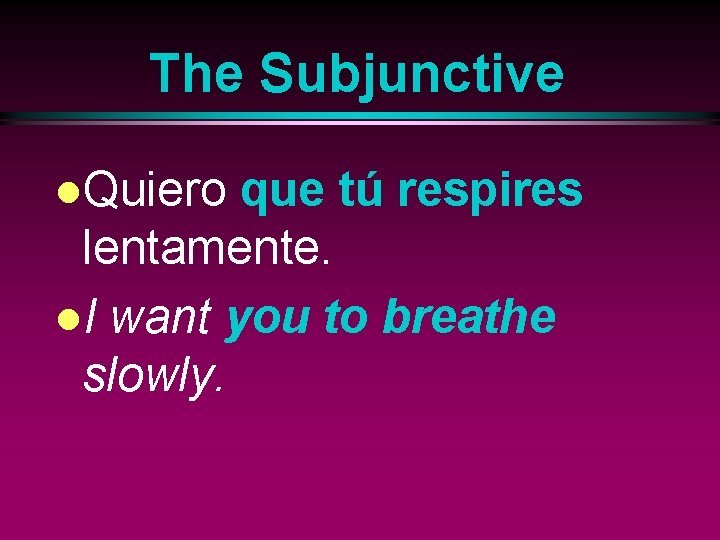 The Subjunctive l. Quiero que tú respires lentamente. l. I want you to breathe