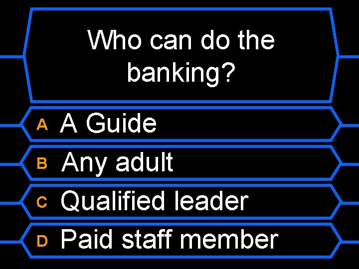 Who can do the banking? A B C D A Guide Any adult Qualified