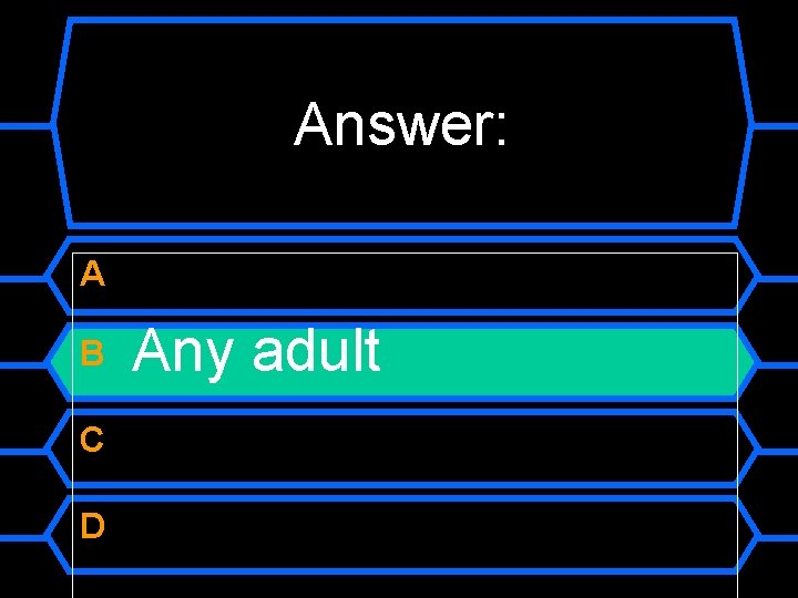 Answer: A B C D Any adult 