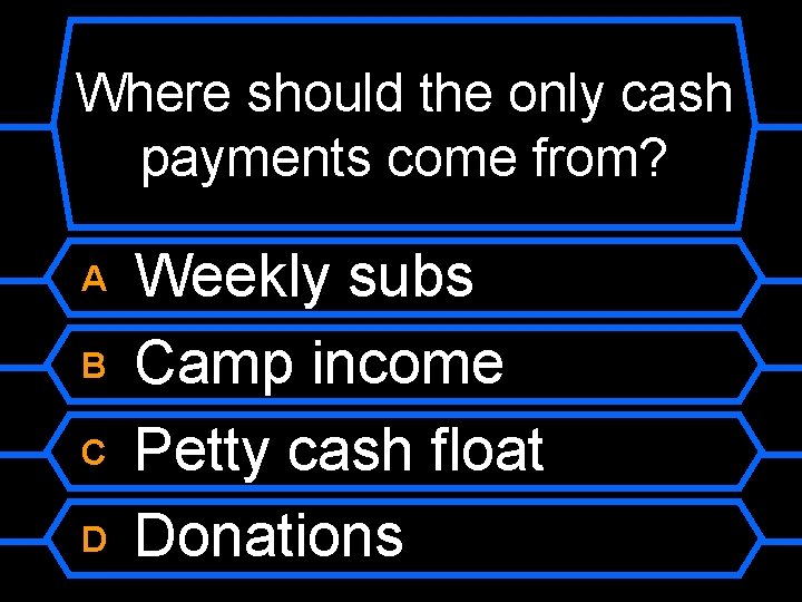 Where should the only cash payments come from? A B C D Weekly subs