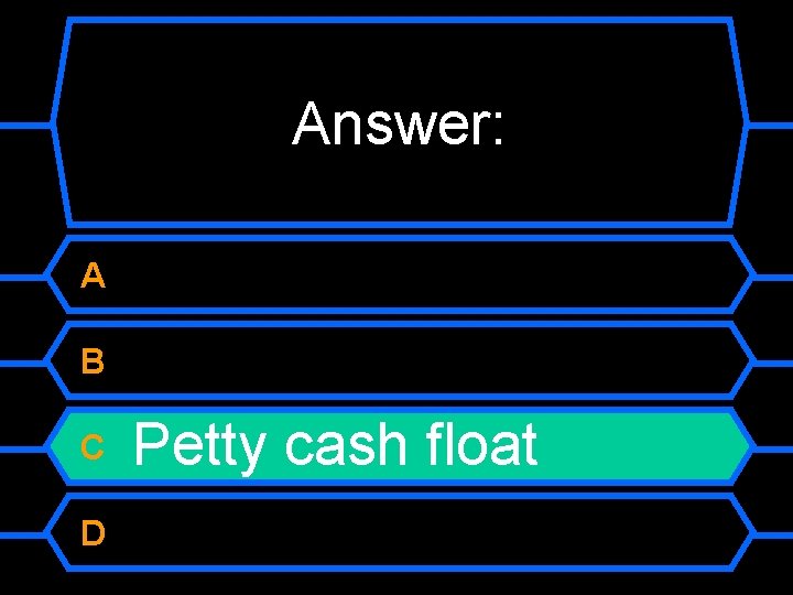 Answer: A B C D Petty cash float 