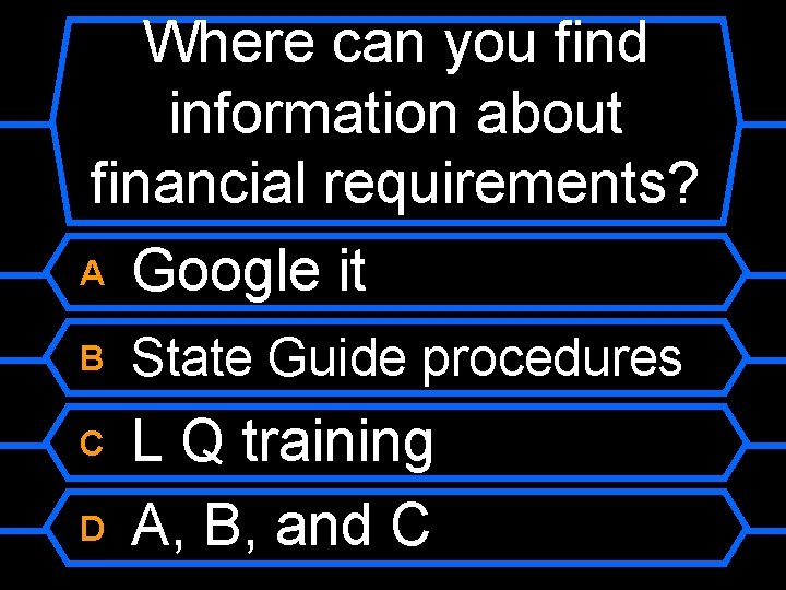 Where can you find information about financial requirements? A Google it B State Guide
