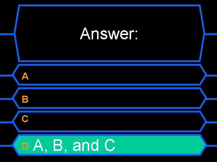 Answer: A B C D A, B, and C 