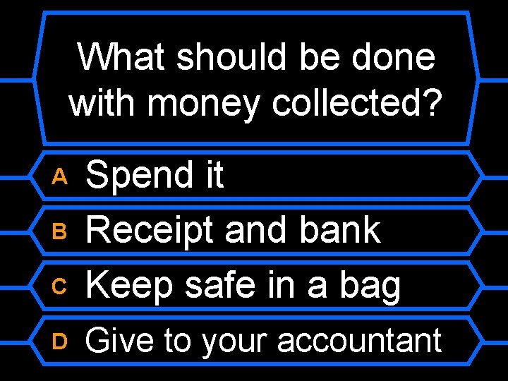 What should be done with money collected? C Spend it Receipt and bank Keep