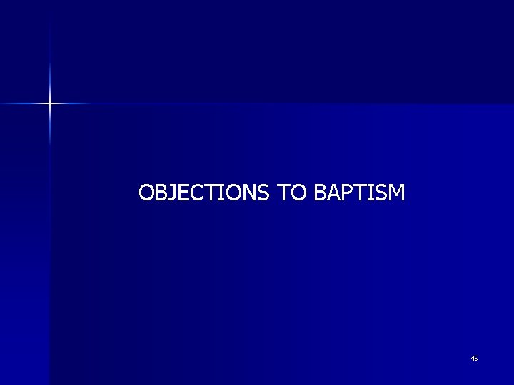 OBJECTIONS TO BAPTISM 45 