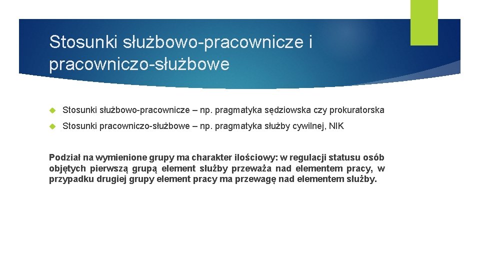 Stosunki służbowo-pracownicze i pracowniczo-służbowe Stosunki służbowo-pracownicze – np. pragmatyka sędziowska czy prokuratorska Stosunki pracowniczo-służbowe