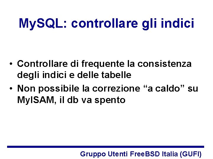 My. SQL: controllare gli indici • Controllare di frequente la consistenza degli indici e